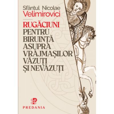 Rugaciuni pentru biruinta asupra vrajmasilor vazuti si nevazuti - Sfantul Nicolae Velimirovici