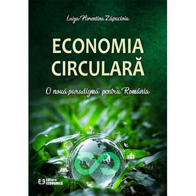 Economia circulara. O noua paradigma pentru Romania - Luiza-Florentina Zapucioiu
