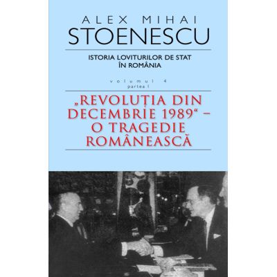 Istoria loviturilor de stat in Romania - vol. IV (I) - "Revolutia din decembrie 1989" - O tragedie romaneasca