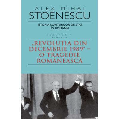 Istoria loviturilor de stat in Romania - vol. IV (II)- "Revolutia din decembrie 1989" - O tragedie romaneasca