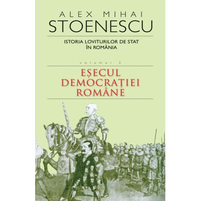 Istoria loviturilor de stat in Romania. Esecul democratiei romane vol. 2 - Alex Mihai Stoenescu
