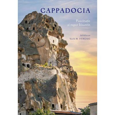 Cappadocia. Fascinatie si reper bizantin - Vasile M. Demciuc