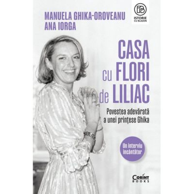 Casa cu flori de liliac. Povestea adevarata a unei printese Ghika - Manuela Ghika-Oroveanu, Ana Iorga