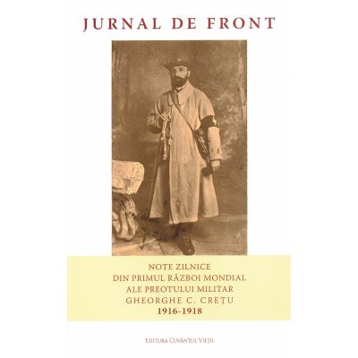 Jurnal de front. Note zilnice din Primul Război Mondial ale preotului militar Gheorghe C. Crețu 1916-1918