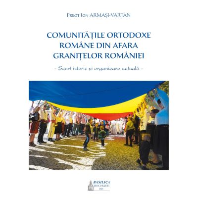 Comunitățile ortodoxe române din afara granițelor României. Scurt istoric și organizare actuală