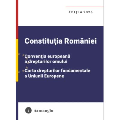 Constitutia Romaniei, Conventia europeana a drepturilor omului, Carta drepturilor fundamentale a Uniunii Europene. Editia 2026