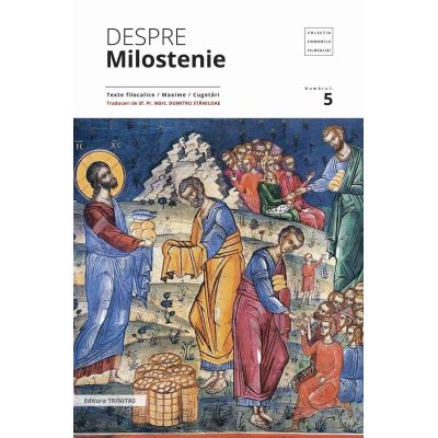 Despre milostenie. Texte filocalice, maxime, cugetari - Sf. Pr. Mart. Dumitru Staniloae