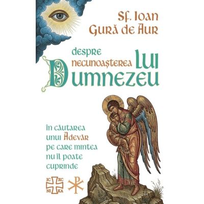 Despre necunoasterea lui Dumnezeu. In cautarea unui Adevar pe care mintea nu il poate cuprinde - Sf. Ioan Gura De Aur