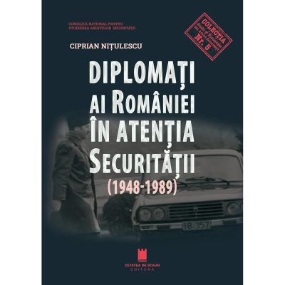 Diplomati ai Romaniei in atentia securitatii (1948-1989) - Ciprian Nitulescu