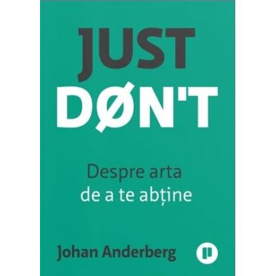 Just Don't. Despre arta de a te abtine - Johan Anderberg
