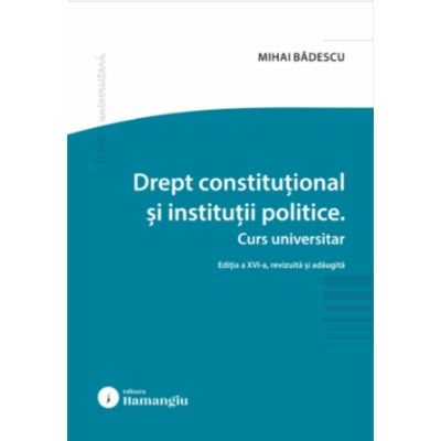 Drept constitutional si institutii politice. Editia a 16-a - Mihai Badescu