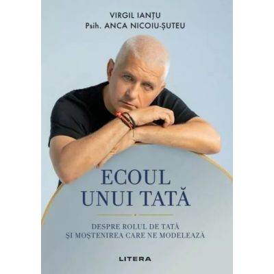Ecoul unui tata. Despre rolul de tata si mostenirea care ne modeleaza - Virgil Iantu, Psih. Anca Nicoiu-Suteu