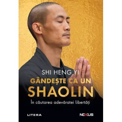 Gandeste ca un shaolin. In cautarea adevaratei libertati - Shi Heng Yi