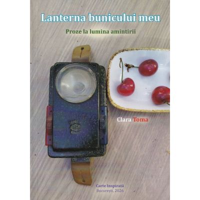 Lanterna bunicului meu. Proze la lumina amintirii - Clara Toma
