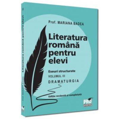 Literatura romana pentru elevi. Eseuri structurate. Volumul 3. Dramaturgia - Mariana Badea