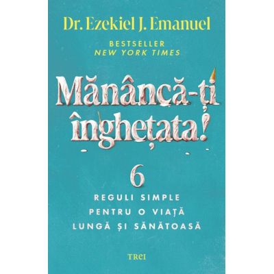 Mananca-ti inghetata! 6 reguli simple pentru o viata lunga si sanatoasa - Dr. Ezekiel J. Emanuel