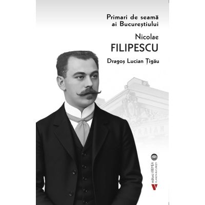 Primari de seama ai Bucurestiului - Nicolae Filipescu - Dragos Lucian Tigau