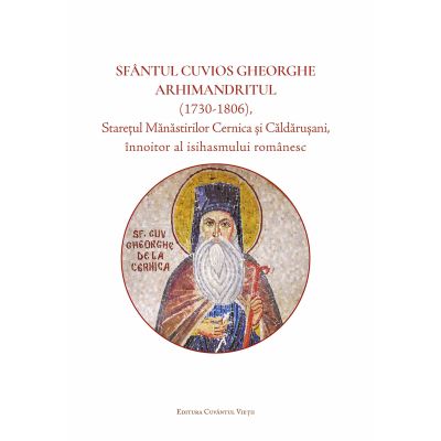 Sfântul Cuvios Gheorghe Arhimandritul (1730-1806), stareţul Mănăstirilor Cernica şi Căldăruşani, înnoitor al isihasmului românesc