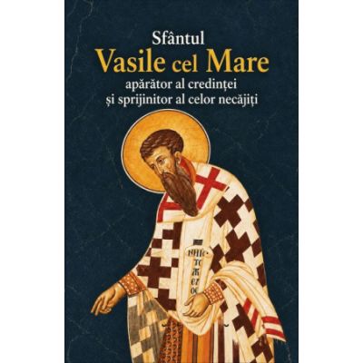 Sfantul Vasile cel Mare. Aparator al credintei si sprijinitor al celor necajiti