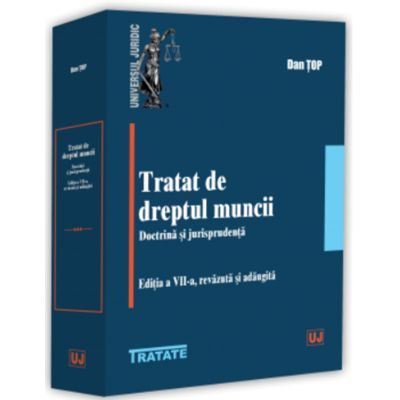 Tratat de dreptul muncii. Doctrina si jurisprudenta, Editia a 7 a, revazuta si adaugita - Dan Top