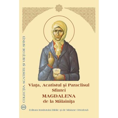 Viata, Acatistul si Paraclisul Sfintei Magdalena de la Malainita