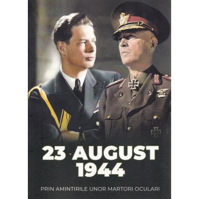 23 august 1944 prin amintirile unor martori oculari - Adrian Scrieciu