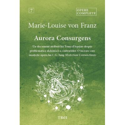 Aurora Consurgens. Un document atribuit lui Toma d’Aquino despre problematica alchimica a contrariilor. O lucrare care insoteste opera lui C. G. Jung, Mysterium Coniunctionis - Marie-Louise von Franz