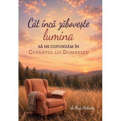 Cat inca zaboveste lumina, sa ne cufundam in Cuvantul lui Dumnezeu - Nina Atcheson