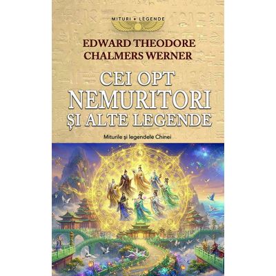 Cei opt Nemuritori si alte Legende. Miturile si Legendele Chinei - Edward Theodore Chalmers Werner