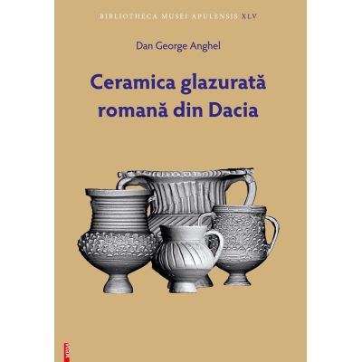 Ceramica glazurata romana din Dacia - Dan George Anghel