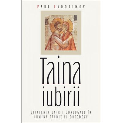 Taina iubirii. Sfintenia unirii conjugale in lumina Traditiei ortodoxe - Paul Evdokimov