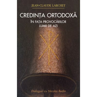 Credinta ortodoxa in fata provocarilor lumii de azi - Jean-Claude Larchet