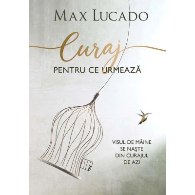 Curaj pentru ce urmeaza - Max Lucado