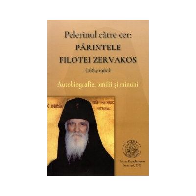 Pelerinul catre cer. Parintele Filotei Zervakos (1884-1980). Autobiografie, omilii si minuni