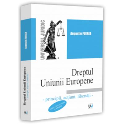 Dreptul Uniunii Europene - principii, actiuni, libertati, editia a 2-a, revazuta si adaugita - Augustin Fuerea