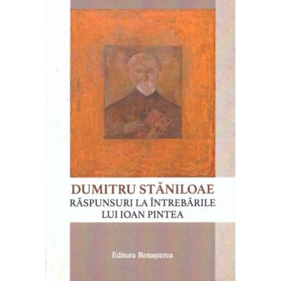 Dumitru Staniloae. Raspunsuri la intrebarile lui Ioan Pintea