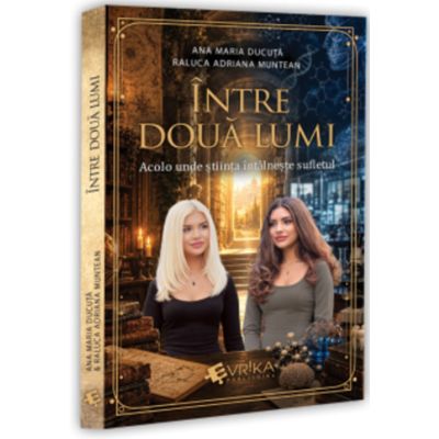 Intre doua lumi. Acolo unde stiinta intalneste sufletul - Ana Maria Ducuta, Raluca Adriana Muntean