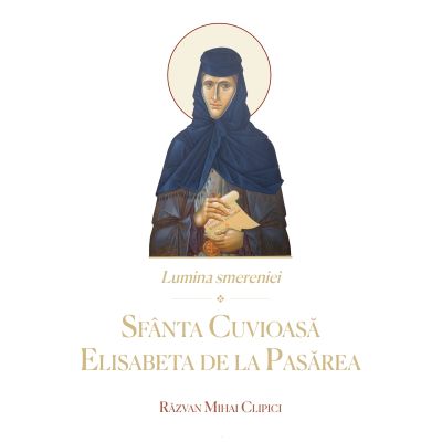 Lumina smereniei. Sfanta Cuvioasa Elisabeta de la Pasarea - Razvan Mihai Clipici