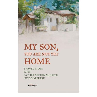My son, you are not yet home - Pr. Arhim. Nicodim Petre