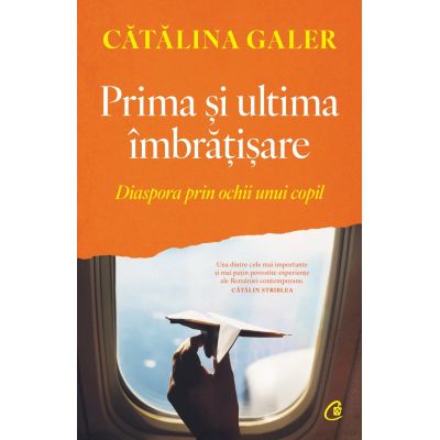 Prima si ultima imbratisare. Diaspora prin ochii unui copil - Catalina Galer