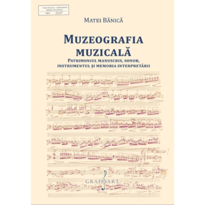 Muzeografia Muzicala. Patrimoniul manuscris, sonor, instrumentul si memoria interpretarii - Matei Banica