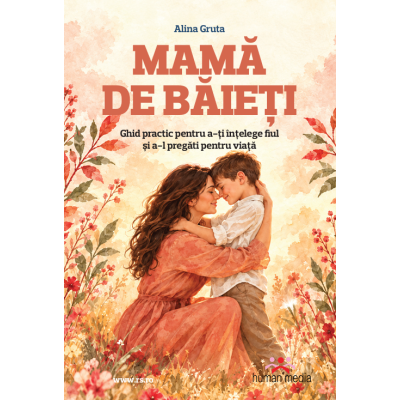 Mama de baieti. Ghid Practic pentru a-ti intelege fiul si a-l pregati pentru viata - Alina Gruta