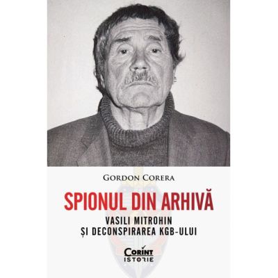 Spionul din arhiva. Vasili Mitrohin si deconspirarea KGB-ului - Gordon Corera