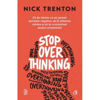 Stop Overthinking. 23 de tehnici ca sa opresti spiralele negative, sa iti eliberezi mintea si sa te concentrezi asupra prezentului - Nick Trenton