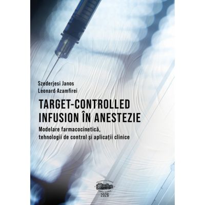 Target-controlled infusion in anestezie. Modelare farmacocinetica, tehnologii de control si aplicatii clinice - Janos Szederjesi