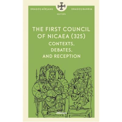 The First Council of Nicaea (325) CONTEXTS, DEBATES, AND RECEPTION - Dragos Mirsanu, Pr. Dragos Bahrim