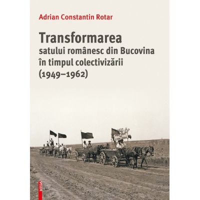 Transformarea satului romanesc din Bucovina in timpul colectivizarii (1949–1962) - Adrian Constantin Rotar