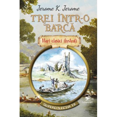 Trei intr-o barca. Mari clasici ilustrati - Jerome K. Jerome